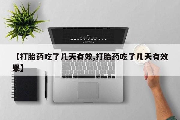 哪里有流产药联系方式【打胎药吃了几天有效,打胎药吃了几天有效果】