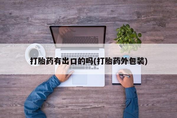 哪里有流产药联系方式打胎药有出口的吗(打胎药外包装)