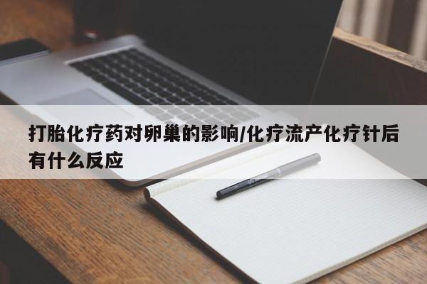 哪里有流产药联系方式打胎化疗药对卵巢的影响/化疗流产化疗针后有什么反应