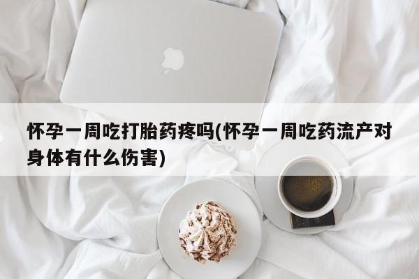 哪里有流产药联系方式怀孕一周吃打胎药疼吗(怀孕一周吃药流产对身体有什么伤害)