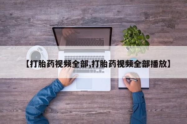 哪里有流产药联系方式【打胎药视频全部,打胎药视频全部播放】