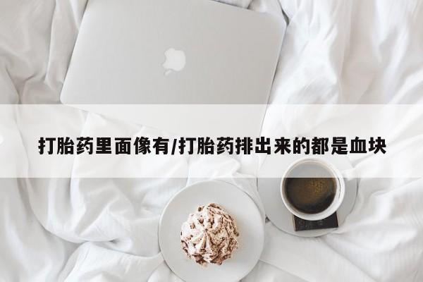 哪里有流产药联系方式打胎药里面像有/打胎药排出来的都是血块