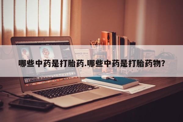 哪里有流产药联系方式哪些中药是打胎药.哪些中药是打胎药物？