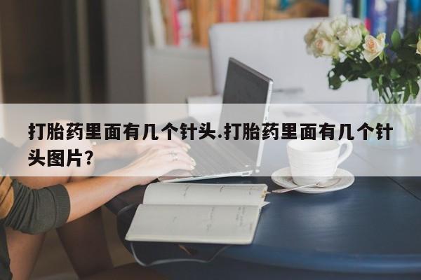 哪里有流产药联系方式打胎药里面有几个针头.打胎药里面有几个针头图片？