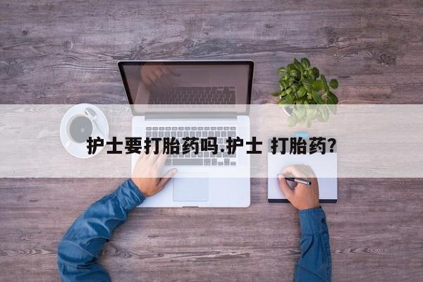 哪里有流产药联系方式护士要打胎药吗.护士 打胎药？