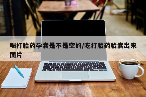 哪里有流产药联系方式喝打胎药孕囊是不是空的/吃打胎药胎囊出来图片