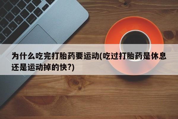哪里有流产药联系方式为什么吃完打胎药要运动(吃过打胎药是休息还是运动掉的快?)