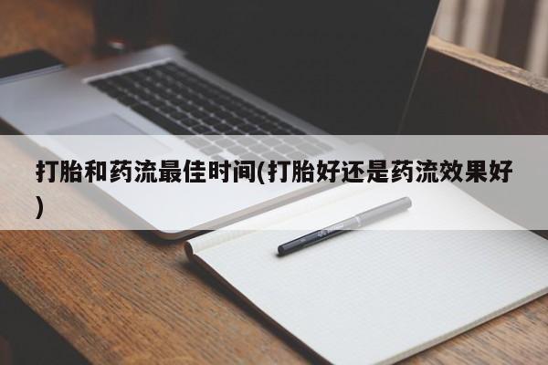 哪里有流产药联系方式打胎和药流最佳时间(打胎好还是药流效果好)