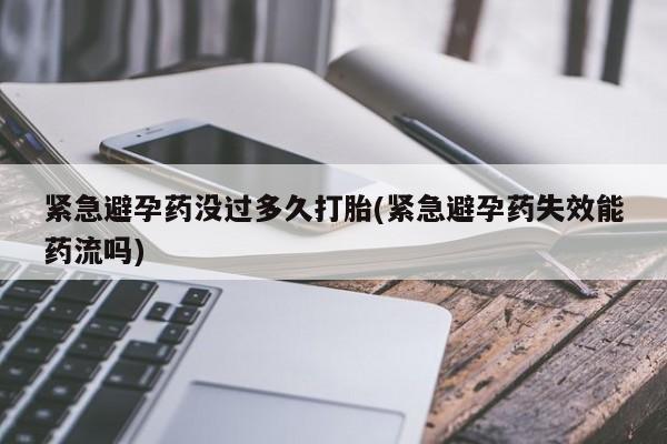 哪里有流产药联系方式紧急避孕药没过多久打胎(紧急避孕药失效能药流吗)