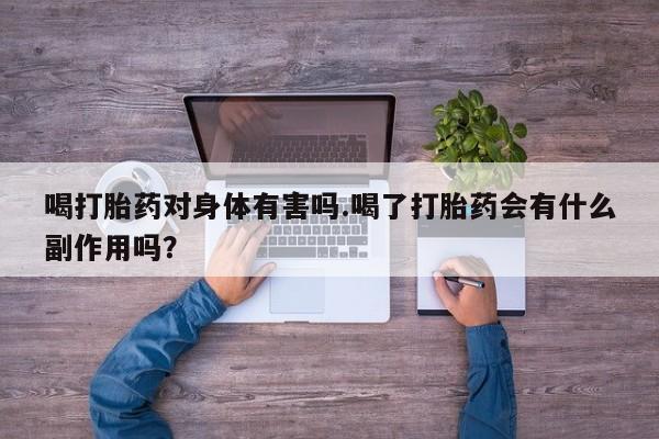 哪里有流产药联系方式喝打胎药对身体有害吗.喝了打胎药会有什么副作用吗？
