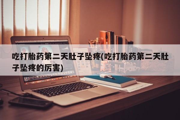 哪里有流产药联系方式吃打胎药第二天肚子坠疼(吃打胎药第二天肚子坠疼的厉害)