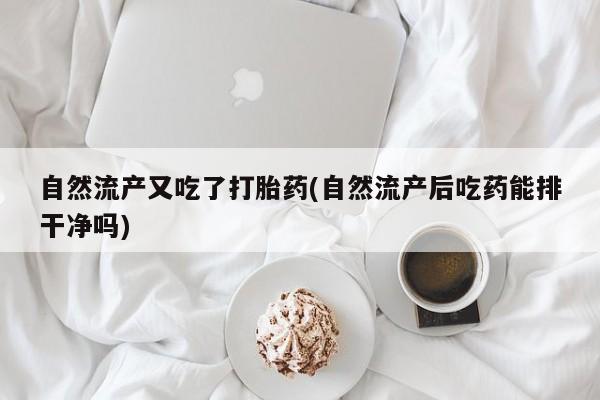 哪里有流产药联系方式自然流产又吃了打胎药(自然流产后吃药能排干净吗)