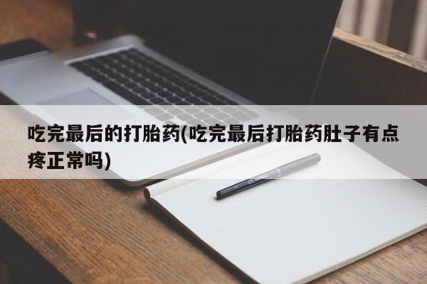哪里有流产药联系方式吃完最后的打胎药(吃完最后打胎药肚子有点疼正常吗)