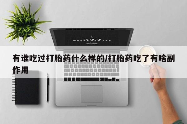 哪里有流产药联系方式有谁吃过打胎药什么样的/打胎药吃了有啥副作用