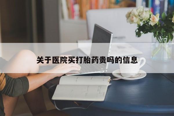 哪里有流产药联系方式关于医院买打胎药贵吗的信息