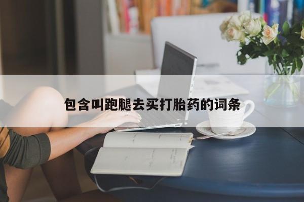 哪里有流产药联系方式包含叫跑腿去买打胎药的词条