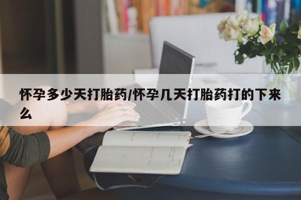 哪里有流产药联系方式怀孕多少天打胎药/怀孕几天打胎药打的下来么