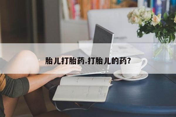 哪里有流产药联系方式胎儿打胎药.打胎儿的药？