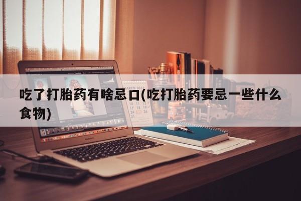 哪里有流产药联系方式吃了打胎药有啥忌口(吃打胎药要忌一些什么食物)