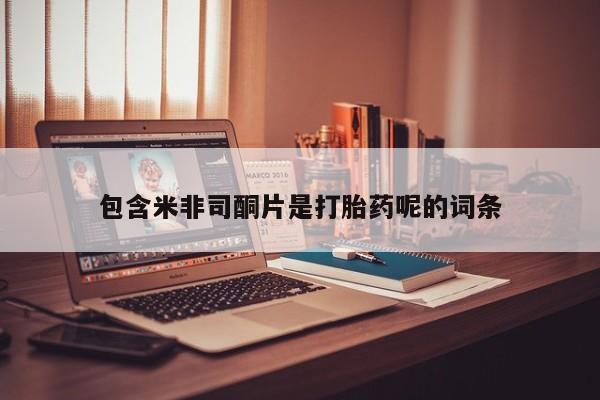 哪里有流产药联系方式包含米非司酮片是打胎药呢的词条