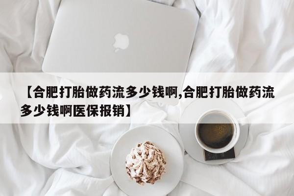 哪里有流产药联系方式【合肥打胎做药流多少钱啊,合肥打胎做药流多少钱啊医保报销】