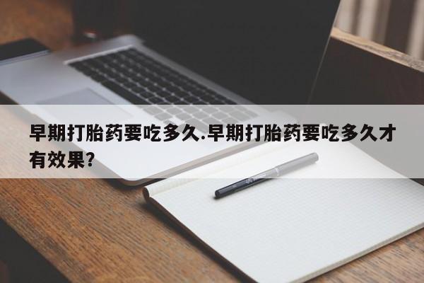 哪里有流产药联系方式早期打胎药要吃多久.早期打胎药要吃多久才有效果？