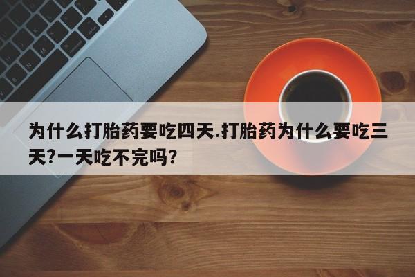 哪里有流产药联系方式为什么打胎药要吃四天.打胎药为什么要吃三天?一天吃不完吗？