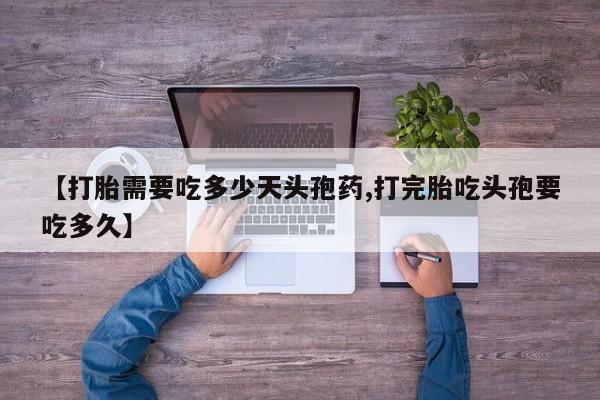 哪里有流产药联系方式【打胎需要吃多少天头孢药,打完胎吃头孢要吃多久】