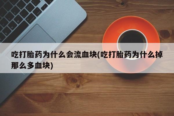 哪里有流产药联系方式吃打胎药为什么会流血块(吃打胎药为什么掉那么多血块)