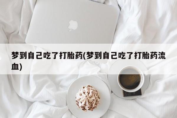 哪里有流产药联系方式梦到自己吃了打胎药(梦到自己吃了打胎药流血)