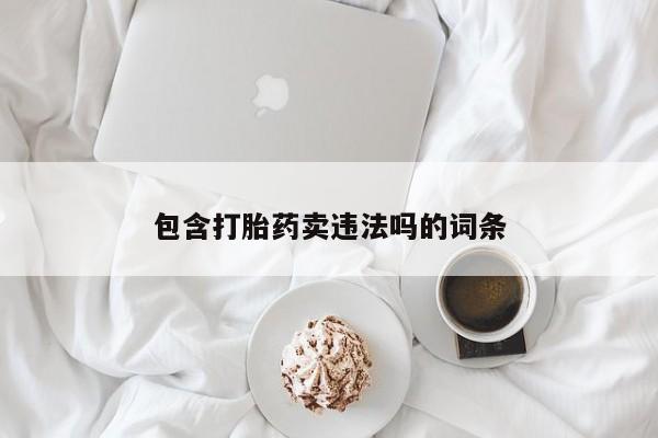 哪里有流产药联系方式包含打胎药卖违法吗的词条