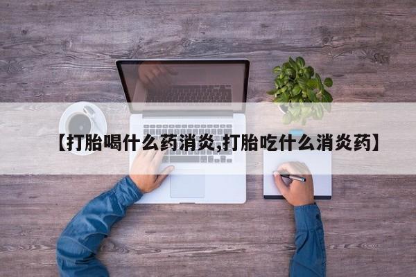 哪里有流产药联系方式【打胎喝什么药消炎,打胎吃什么消炎药】