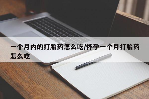哪里有流产药联系方式一个月内的打胎药怎么吃/怀孕一个月打胎药怎么吃