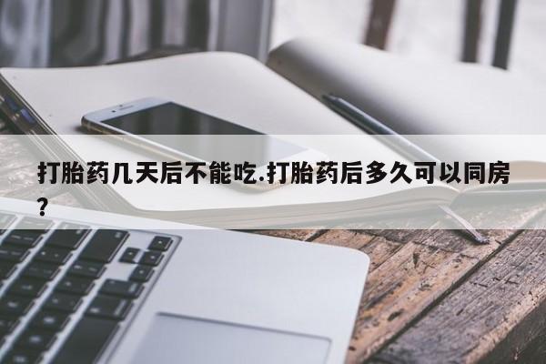 哪里有流产药联系方式打胎药几天后不能吃.打胎药后多久可以同房？