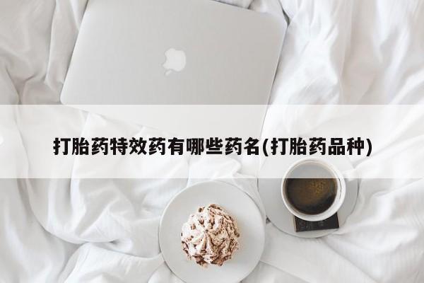 哪里有流产药联系方式打胎药特效药有哪些药名(打胎药品种)