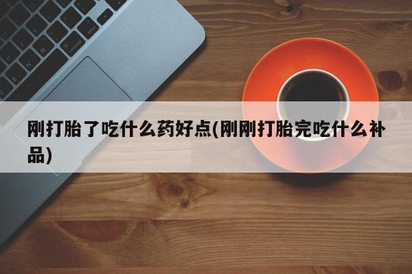 哪里有流产药联系方式刚打胎了吃什么药好点(刚刚打胎完吃什么补品)