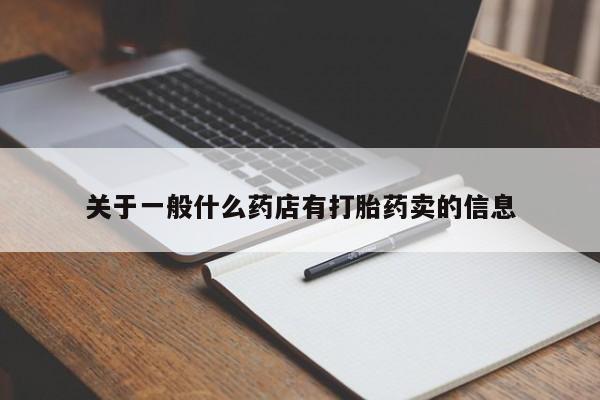 哪里有流产药联系方式关于一般什么药店有打胎药卖的信息