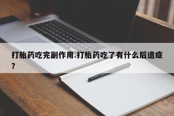 哪里有流产药联系方式打胎药吃完副作用.打胎药吃了有什么后遗症？