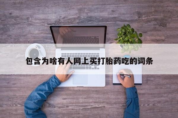 哪里有流产药联系方式包含为啥有人网上买打胎药吃的词条