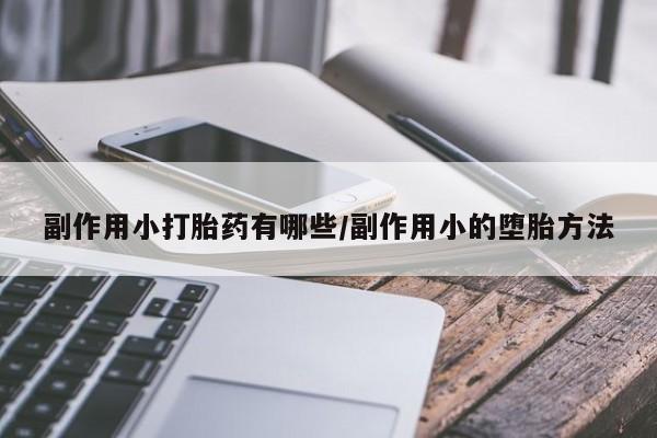 哪里有流产药联系方式副作用小打胎药有哪些/副作用小的堕胎方法